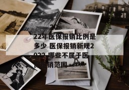 
       2022年医保报销比例是多少 医保报销新规2022 哪些不属于医保报销范围
     