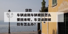 
       贷款车辆逾期车辆被扣怎么要回来呢，车贷逾期被扣车怎么办？
     