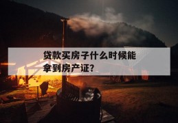 贷款买房子什么时候能拿到房产证？