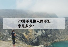 79港币兑换人民币汇率是多少？