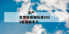 
       流产生育险报销标准2022能报销多少
     