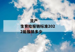 
       流产生育险报销标准2022能报销多少
     