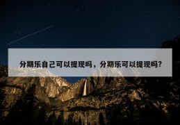 分期乐自己可以提现吗，分期乐可以提现吗?