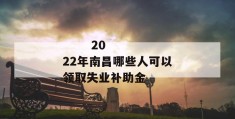 
       2022年南昌哪些人可以领取失业补助金
     