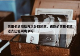 信用卡逾期后再次分期还款，逾期的信用卡还进去还能刷出来吗