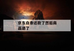 京东白条还款了然后商品退了