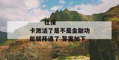 
       社保卡激活了是不是金融功能就开通了 答案如下
     