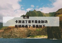 
       社保卡激活了是不是金融功能就开通了 答案如下
     