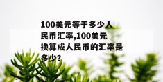 100美元等于多少人民币汇率,100美元换算成人民币的汇率是多少？