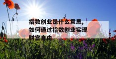 指数创业是什么意思,如何通过指数创业实现财富自由