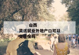 
       山西灵活就业外地户口可以交社保吗
     