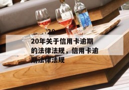 
       2020年关于信用卡逾期的法律法规，信用卡逾期法律法规
     