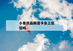 小象优品颜值卡会上征信吗