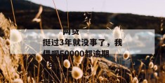 
       网贷挺过3年就没事了，我借呗50000都逾期2年
     