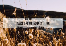 
       网贷挺过3年就没事了，我借呗50000都逾期2年
     