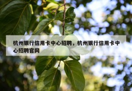 杭州银行信用卡中心招聘，杭州银行信用卡中心招聘凯发天生赢家官网