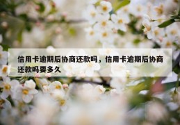 信用卡逾期后协商还款吗，信用卡逾期后协商还款吗要多久