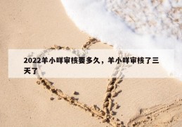 2022羊小咩审核要多久，羊小咩审核了三天了