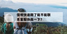 借呗快逾期了能不能联系客服协商一下？