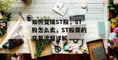 如何变成st股，st股怎么卖，st股票的交易流程详解