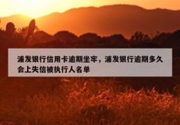 浦发银行信用卡逾期坐牢，浦发银行逾期多久会上失信被执行人名单