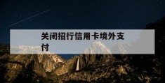 关闭招行信用卡境外支付