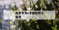 南京京东e卡回收转让变现