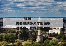 
       社保需要缴纳多久才能领取退休金，社保需要缴纳多少钱
     