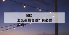 
       保险怎么买最合适？有必要买吗？
     