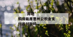 
       异地购房能用惠州公积金支付首付款吗
     