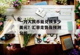 一万人民币能兑换多少美元？汇率走势及预测分析