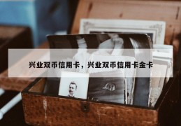 兴业双币信用卡，兴业双币信用卡金卡