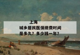 
       上海城乡居民医保缴费时间是多久？多少钱一年？
     