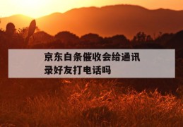 京东白条催收会给通讯录好友打电话吗