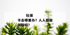 
       社保卡去哪里办？人人都能领取吗？
     