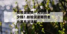 拍拍贷逾期一天罚款多少钱？拍拍贷逾期罚息计算方法详解