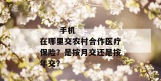 
       手机在哪里交农村合作医疗保险？是按月交还是按年交？
     