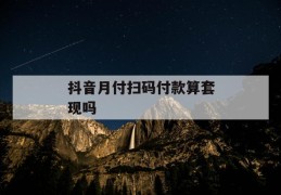 抖音月付扫码付款算套现吗