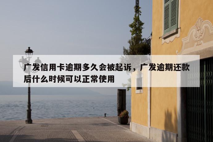 广发信用卡逾期多久会被起诉，广发逾期还款后什么时候可以正常使用 第1张