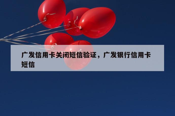 广发信用卡关闭短信验证，广发银行信用卡 短信 第1张