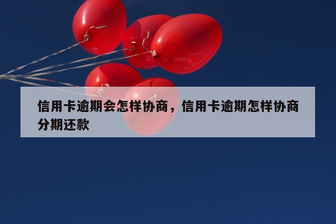 信用卡逾期会怎样协商，信用卡逾期怎样协商分期还款 第1张