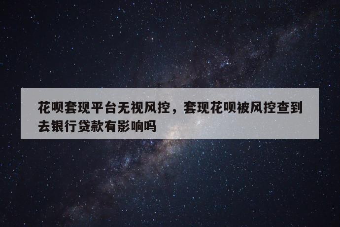 花呗套现平台无视风控，套现花呗被风控查到去银行贷款有影响吗 第1张