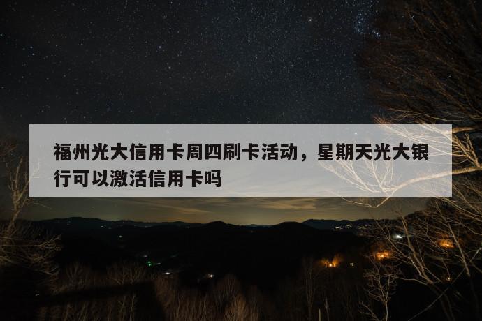 福州光大信用卡周四刷卡活动，星期天光大银行可以激活信用卡吗 第1张