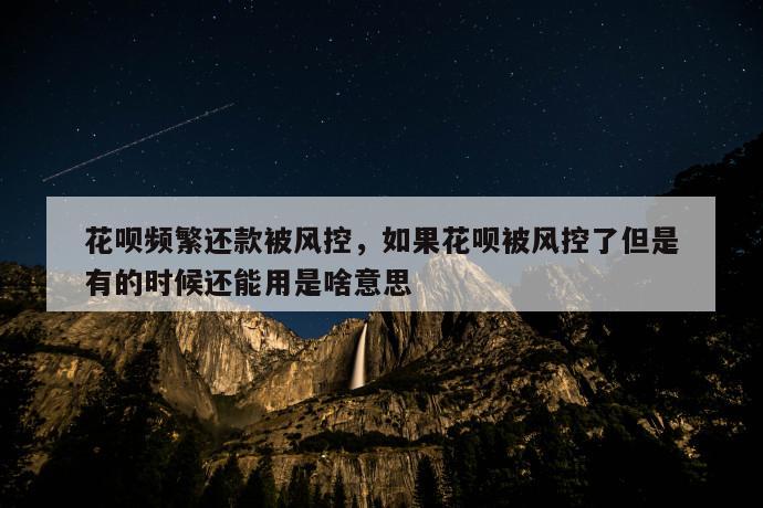 花呗频繁还款被风控，如果花呗被风控了但是有的时候还能用是啥意思 第1张