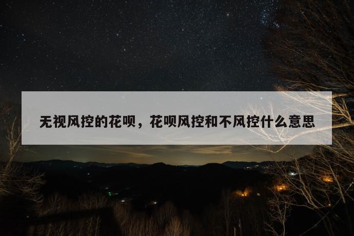 无视风控的花呗，花呗风控和不风控什么意思 第1张