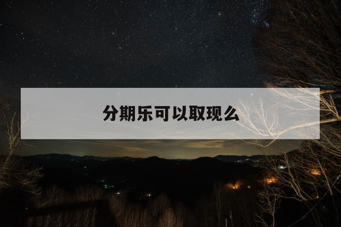 分期乐可以取现么 第1张