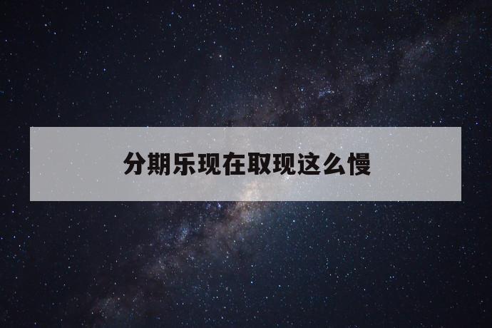 分期乐现在取现这么慢 第1张