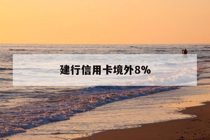 建行信用卡境外8% 第1张