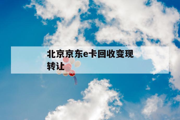 北京京东e卡回收变现转让 第1张