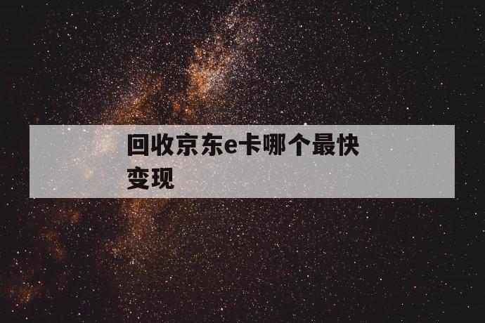 回收京东e卡哪个最快变现 第1张